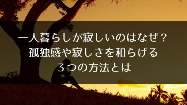 一人暮らしが寂しいのはなぜ 孤独感や寂しさを和らげる３つの方法とは よもやまばなし